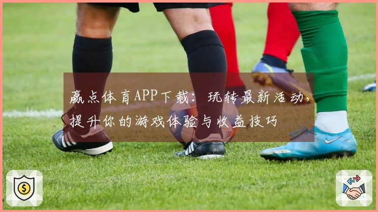 赢点体育APP下载：玩转最新活动，提升你的游戏体验与收益技巧