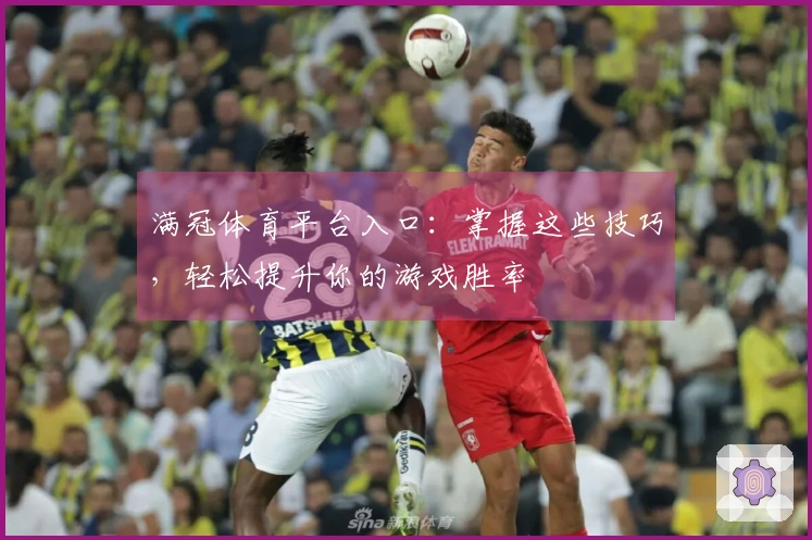 满冠体育平台入口：掌握这些技巧，轻松提升你的游戏胜率