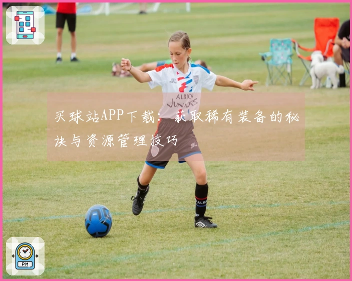 买球站APP下载：获取稀有装备的秘诀与资源管理技巧