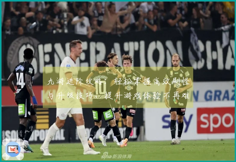 九游进阶攻略：轻松掌握高效刷怪与升级技巧，提升游戏体验不再难