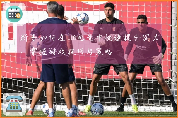 新手如何在im电竞中快速提升实力，掌握游戏技巧与策略