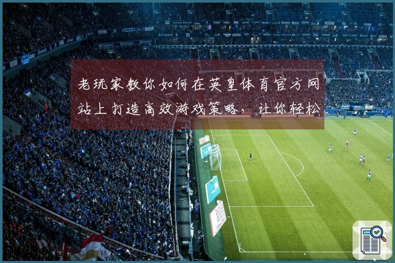 老玩家教你如何在英皇体育官方网站上打造高效游戏策略，让你轻松致胜！