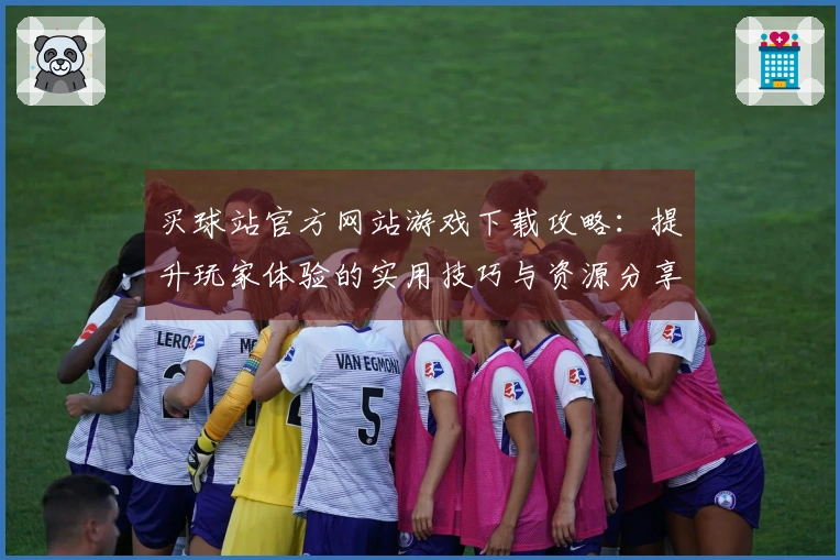 买球站官方网站游戏下载攻略：提升玩家体验的实用技巧与资源分享
