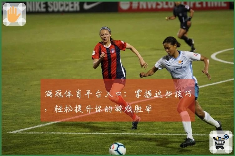 满冠体育平台入口：掌握这些技巧，轻松提升你的游戏胜率