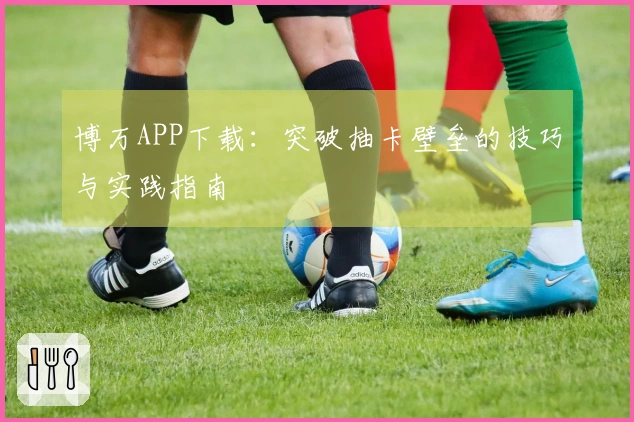 博万APP下载：突破抽卡壁垒的技巧与实践指南